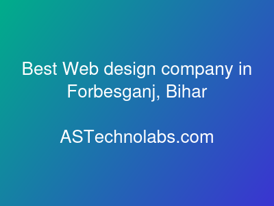 Best Web design company in Forbesganj, Bihar  at ASTechnolabs.com